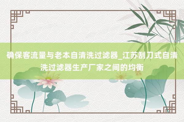 确保客流量与老本自清洗过滤器_江苏刮刀式自清洗过滤器生产厂家之间的均衡
