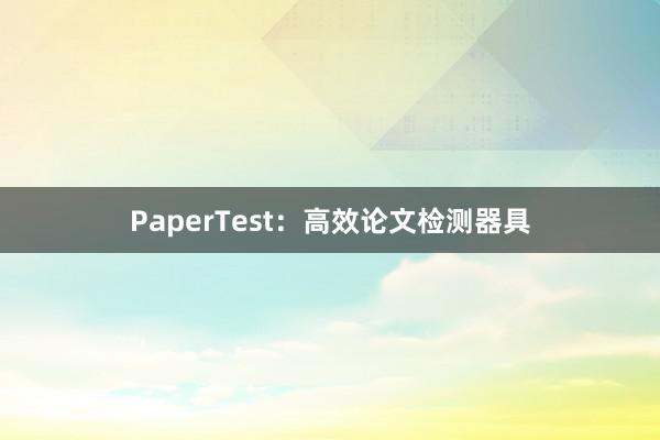PaperTest:高效论文检测器具